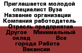 Приглашается молодой специалист Вуза › Название организации ­ Компания-работодатель › Отрасль предприятия ­ Другое › Минимальный оклад ­ 23 000 - Все города Работа » Вакансии   
